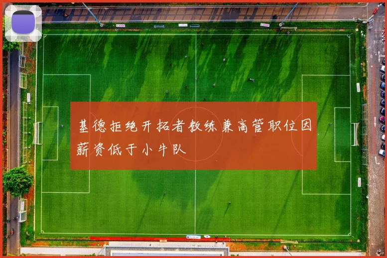 基德拒绝开拓者教练兼高管职位因薪资低于小牛队