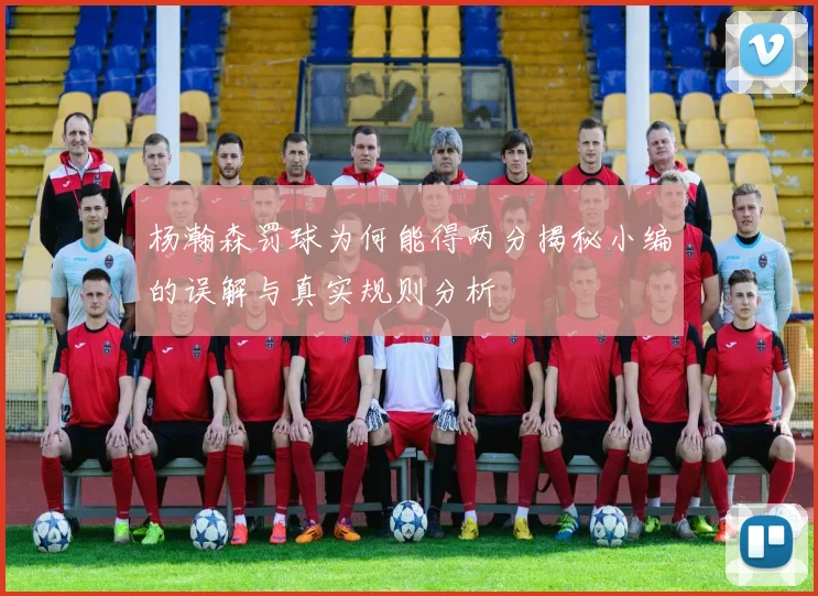 杨瀚森罚球为何能得两分揭秘小编的误解与真实规则分析