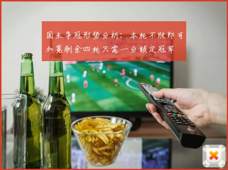 国米争冠形势分析：本轮不败即可加冕剩余四轮只需一分锁定冠军