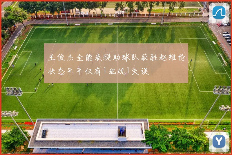 王俊杰全能表现助球队获胜赵维伦状态平平仅有1犯规1失误
