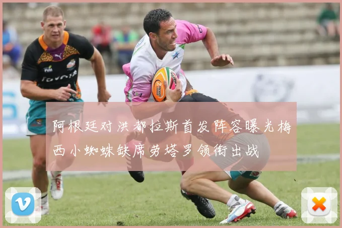 阿根廷对洪都拉斯首发阵容曝光梅西小蜘蛛缺席劳塔罗领衔出战