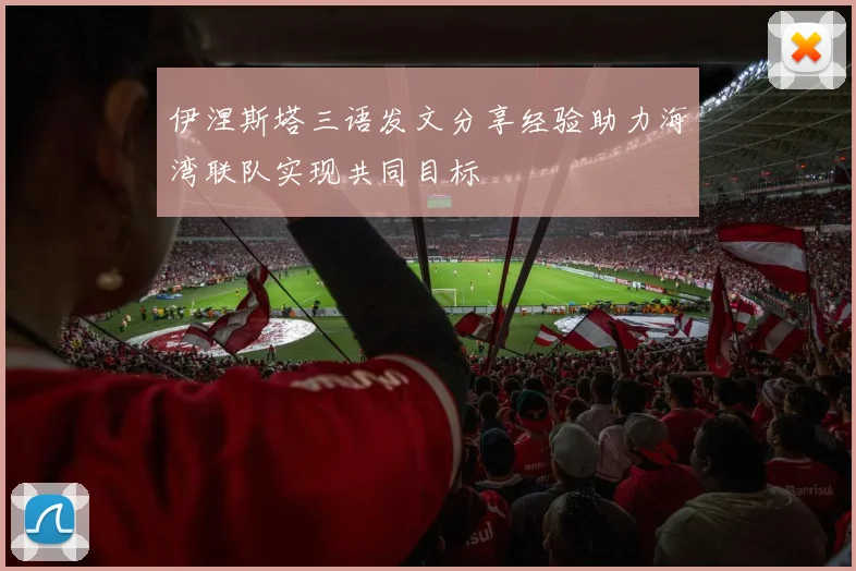 伊涅斯塔三语发文分享经验助力海湾联队实现共同目标