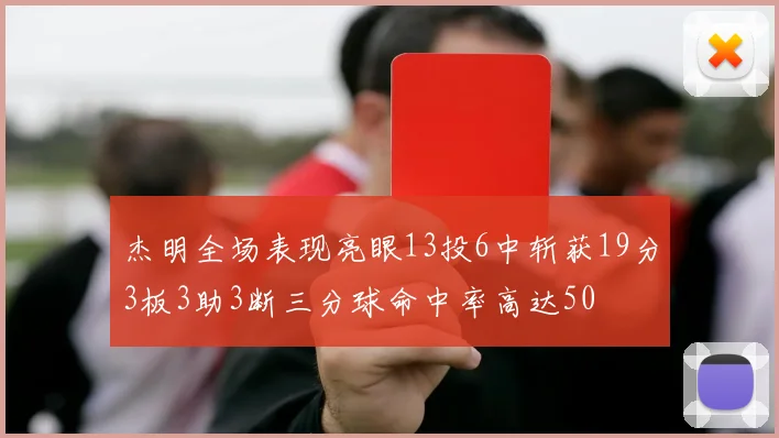 杰明全场表现亮眼13投6中斩获19分3板3助3断三分球命中率高达50