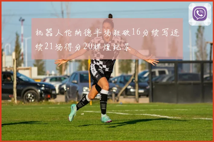 机器人伦纳德半场狂砍16分续写连续21场得分20辉煌纪录