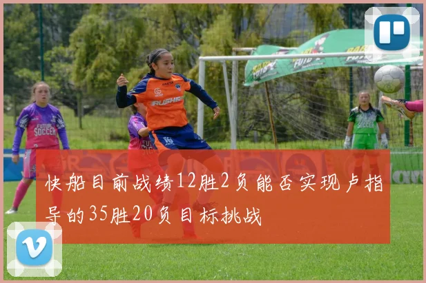 快船目前战绩12胜2负能否实现卢指导的35胜20负目标挑战