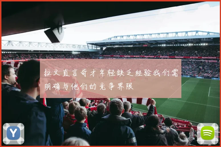 拉文直言奇才年轻缺乏经验我们需明确与他们的竞争界限