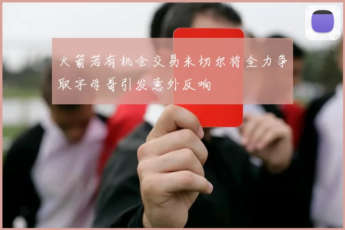 火箭若有机会交易米切尔将全力争取字母哥引发意外反响
