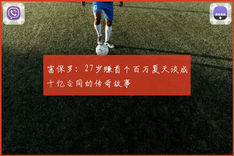 富保罗：27岁赚首个百万夏天谈成十亿合同的传奇故事