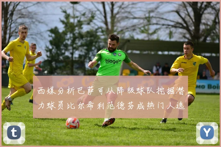 西媒分析巴萨可从降级球队挖掘潜力球员比尔希利范德芬成热门人选